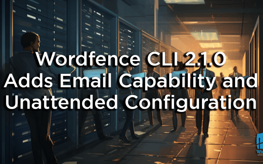 Wordfence CLI 2.1.0 Adds Email Capability and Unattended Configuration